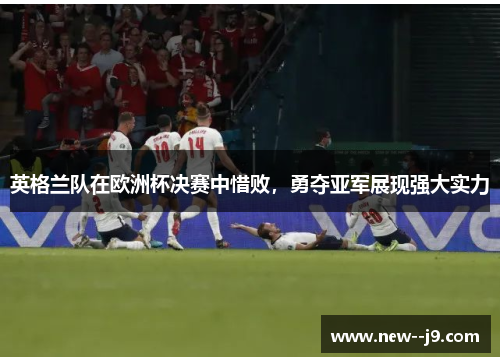 英格兰队在欧洲杯决赛中惜败，勇夺亚军展现强大实力