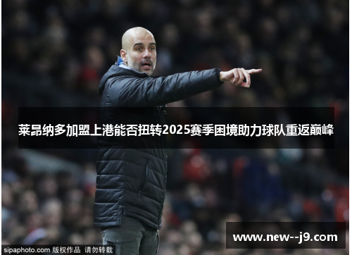 莱昂纳多加盟上港能否扭转2025赛季困境助力球队重返巅峰