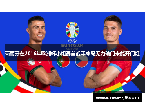 葡萄牙在2016年欧洲杯小组赛首战平冰岛无力破门未能开门红