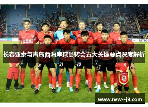 长春亚泰与青岛西海岸球员转会五大关键要点深度解析
