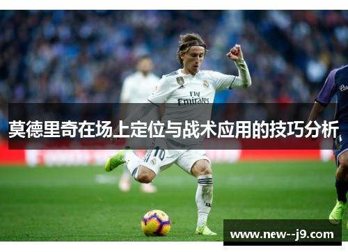 莫德里奇在场上定位与战术应用的技巧分析