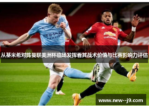 从基米希对阵曼联美洲杯临场发挥看其战术价值与比赛影响力评估