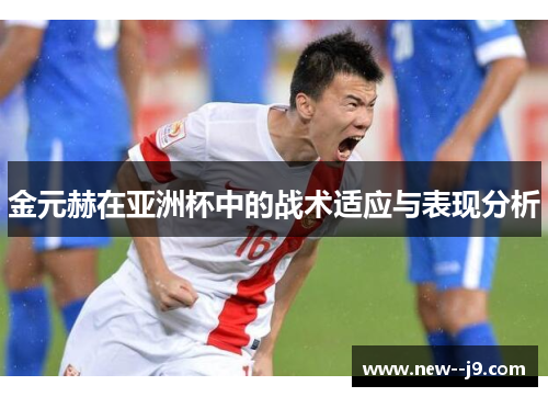 金元赫在亚洲杯中的战术适应与表现分析