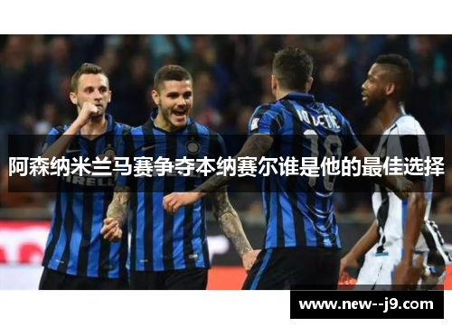阿森纳米兰马赛争夺本纳赛尔谁是他的最佳选择