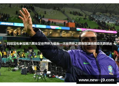 玛塔宣布参加第六届女足世界杯为最后一次世界杯之旅告别演说感动无数球迷 玛塔宣布参加第六届女足世界杯为最后一次世界杯之旅告别演说感动无数球迷