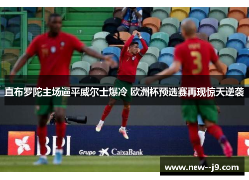 直布罗陀主场逼平威尔士爆冷 欧洲杯预选赛再现惊天逆袭