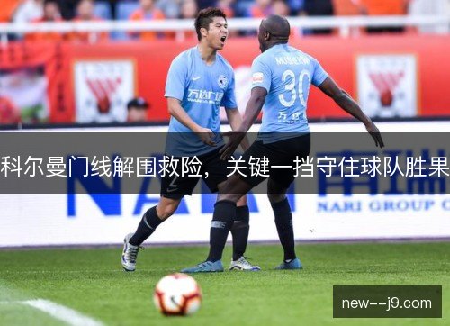 科尔曼门线解围救险，关键一挡守住球队胜果